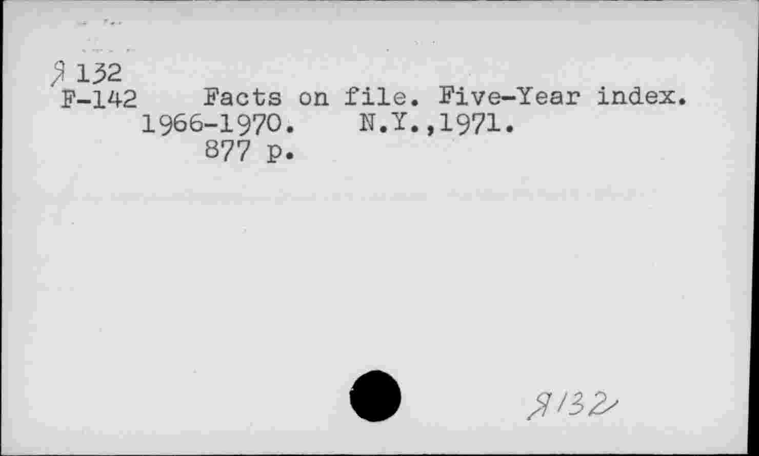 ﻿ß 132
F-142 Facts on file. Five-Year index. 1966-1970.	N.Y.,1971.
877 P.
